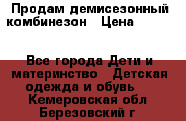 Продам демисезонный комбинезон › Цена ­ 2 000 - Все города Дети и материнство » Детская одежда и обувь   . Кемеровская обл.,Березовский г.